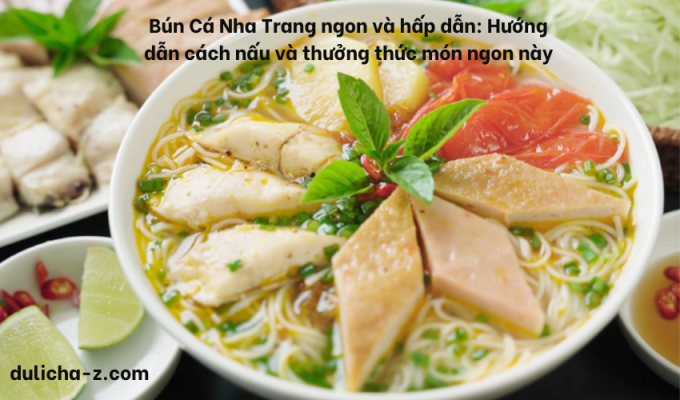 Bún Cá Nha Trang ngon và hấp dẫn: Hướng dẫn cách nấu và thưởng thức món ngon này