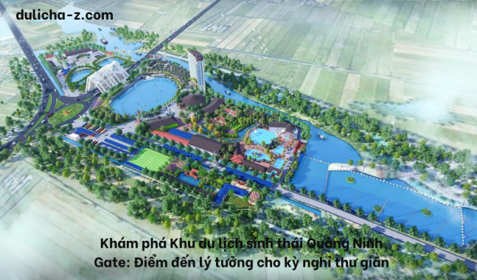 Khám phá Khu du lịch sinh thái Quảng Ninh Gate: Điểm đến lý tưởng cho kỳ nghỉ thư giãn