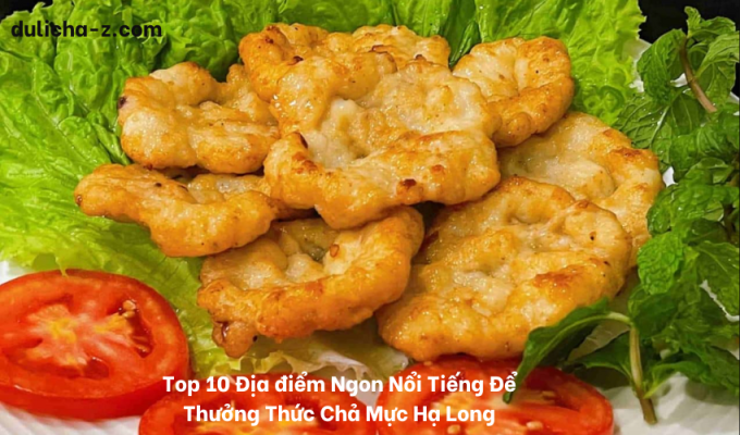 Top 10 Địa điểm Ngon Nổi Tiếng Để Thưởng Thức Chả Mực Hạ Long